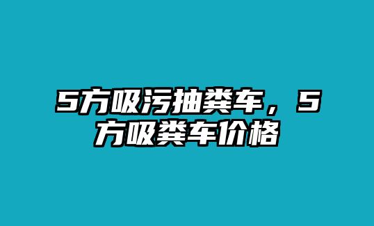 5方吸污抽糞車，5方吸糞車價格