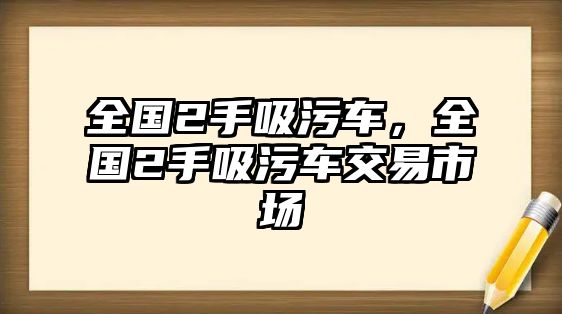 全國2手吸污車，全國2手吸污車交易市場