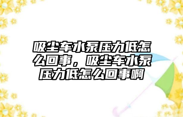 吸塵車水泵壓力低怎么回事，吸塵車水泵壓力低怎么回事啊