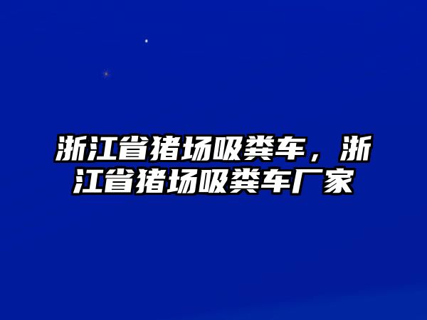 浙江省豬場吸糞車，浙江省豬場吸糞車廠家