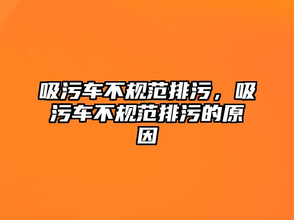 吸污車不規(guī)范排污，吸污車不規(guī)范排污的原因