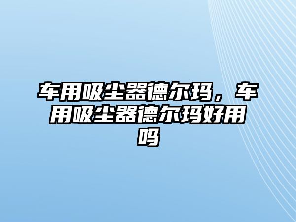 車用吸塵器德爾瑪，車用吸塵器德爾瑪好用嗎