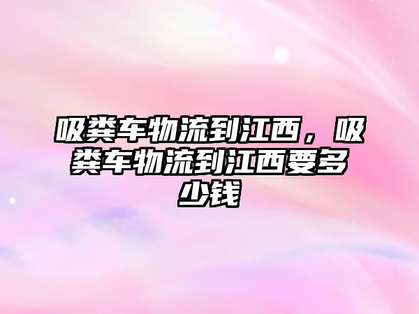 吸糞車物流到江西，吸糞車物流到江西要多少錢