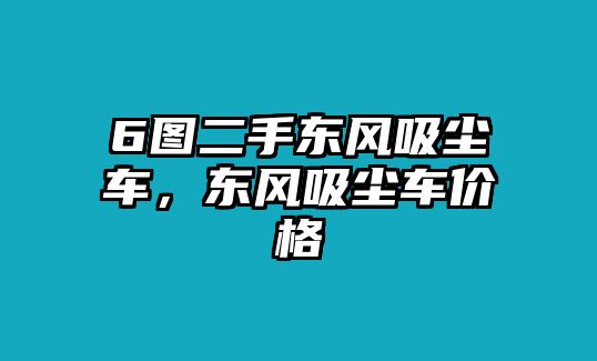 6圖二手東風(fēng)吸塵車(chē)，東風(fēng)吸塵車(chē)價(jià)格