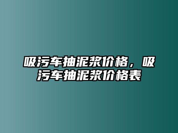 吸污車抽泥漿價(jià)格，吸污車抽泥漿價(jià)格表