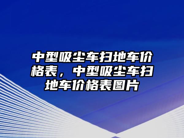 中型吸塵車掃地車價格表，中型吸塵車掃地車價格表圖片