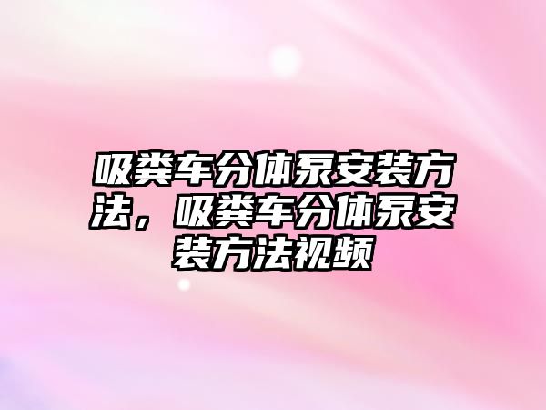 吸糞車分體泵安裝方法，吸糞車分體泵安裝方法視頻