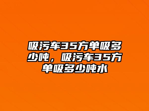 吸污車(chē)35方單吸多少?lài)崳圮?chē)35方單吸多少?lài)嵥?/>	
							</a> 
						</div>
						<div   id=