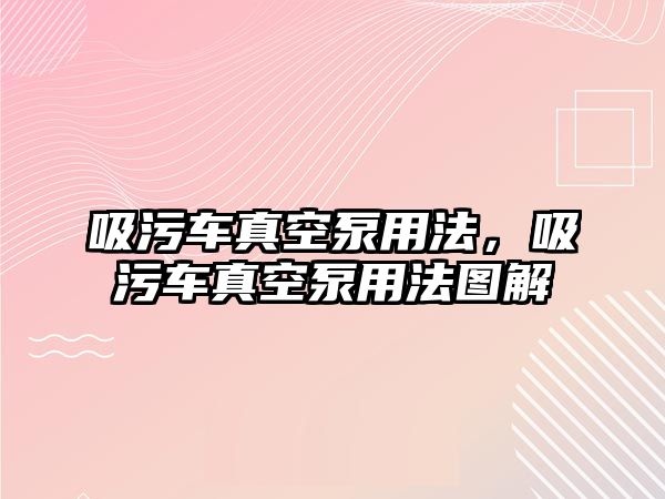 吸污車真空泵用法，吸污車真空泵用法圖解