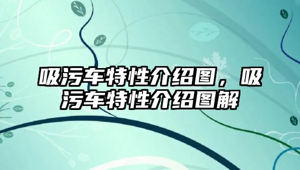 吸污車特性介紹圖，吸污車特性介紹圖解