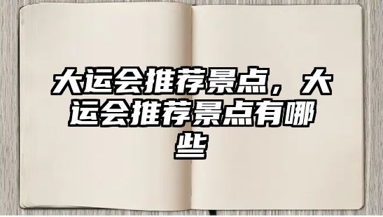 大運(yùn)會(huì)推薦景點(diǎn)，大運(yùn)會(huì)推薦景點(diǎn)有哪些