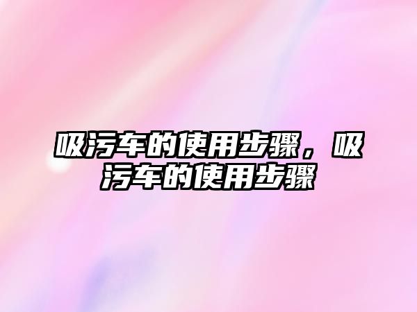 吸污車的使用步驟，吸污車的使用步驟