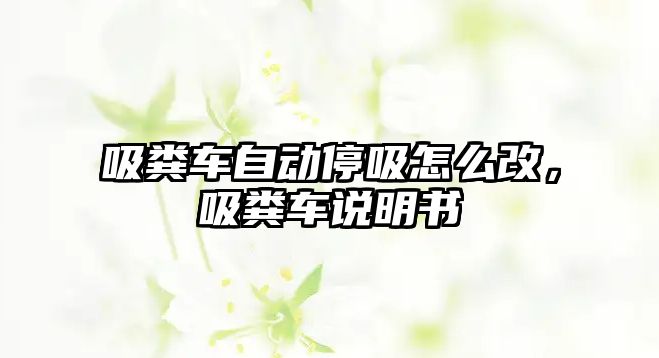 吸糞車自動停吸怎么改，吸糞車說明書