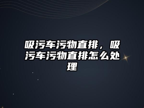 吸污車污物直排，吸污車污物直排怎么處理