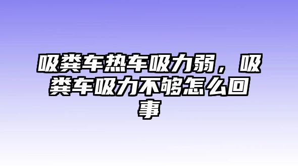 吸糞車熱車吸力弱，吸糞車吸力不夠怎么回事