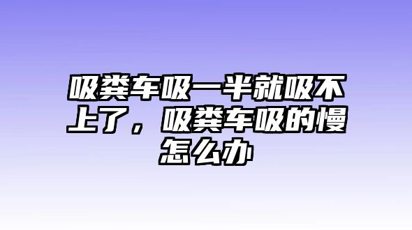 吸糞車吸一半就吸不上了，吸糞車吸的慢怎么辦