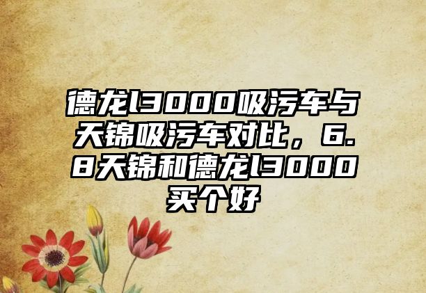 德龍l3000吸污車與天錦吸污車對(duì)比，6.8天錦和德龍l3000買個(gè)好