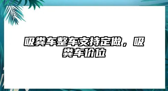 吸糞車整車支持定做，吸糞車價(jià)位