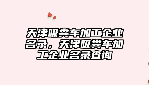 天津吸糞車加工企業(yè)名錄，天津吸糞車加工企業(yè)名錄查詢