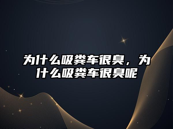 為什么吸糞車很臭，為什么吸糞車很臭呢