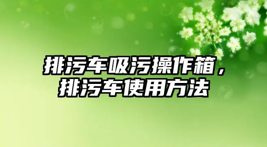 排污車吸污操作箱，排污車使用方法