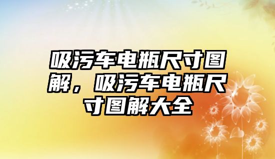 吸污車電瓶尺寸圖解，吸污車電瓶尺寸圖解大全