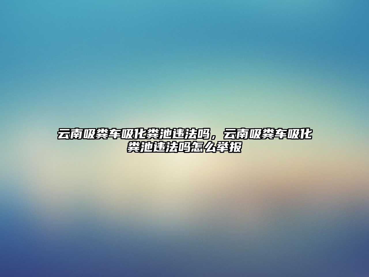 云南吸糞車吸化糞池違法嗎，云南吸糞車吸化糞池違法嗎怎么舉報(bào)