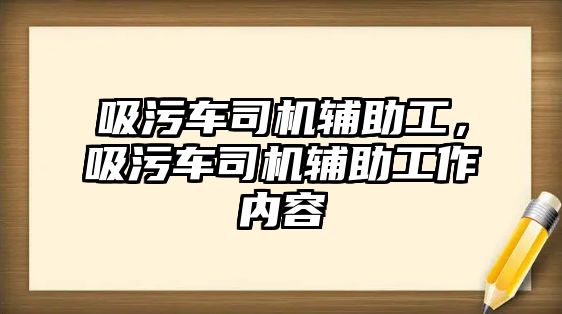 吸污車司機(jī)輔助工，吸污車司機(jī)輔助工作內(nèi)容