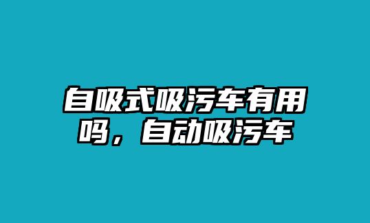 自吸式吸污車有用嗎，自動吸污車