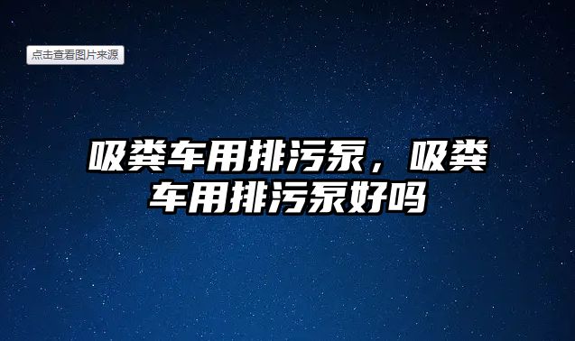 吸糞車用排污泵，吸糞車用排污泵好嗎