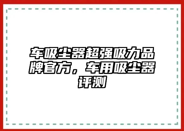 車吸塵器超強(qiáng)吸力品牌官方，車用吸塵器評測