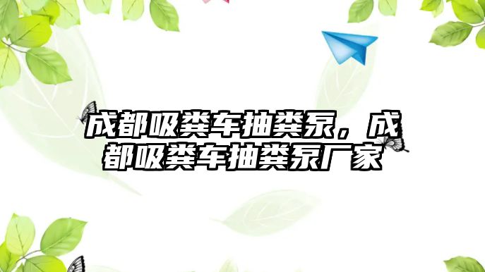 成都吸糞車抽糞泵，成都吸糞車抽糞泵廠家