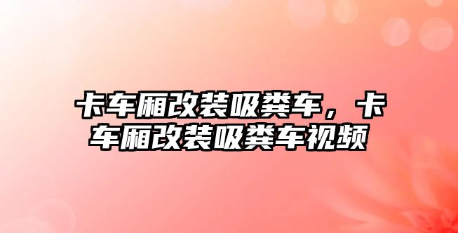 卡車廂改裝吸糞車，卡車廂改裝吸糞車視頻