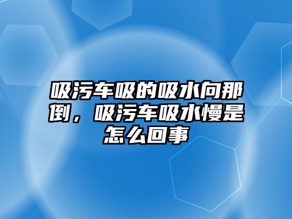 吸污車吸的吸水向那倒，吸污車吸水慢是怎么回事