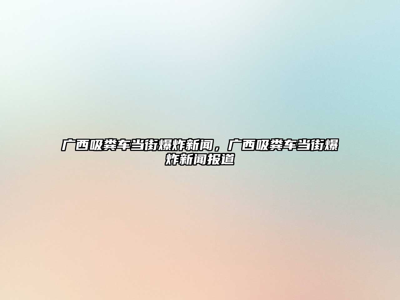 廣西吸糞車當(dāng)街爆炸新聞，廣西吸糞車當(dāng)街爆炸新聞報道