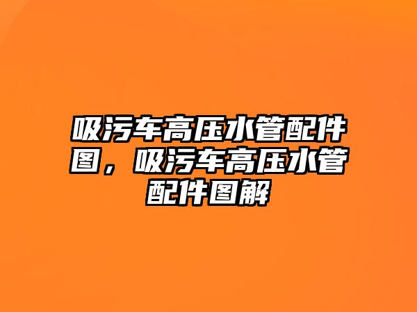 吸污車高壓水管配件圖，吸污車高壓水管配件圖解