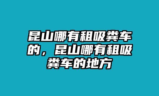 昆山哪有租吸糞車的，昆山哪有租吸糞車的地方