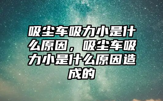 吸塵車吸力小是什么原因，吸塵車吸力小是什么原因造成的