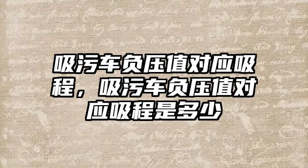 吸污車負壓值對應吸程，吸污車負壓值對應吸程是多少