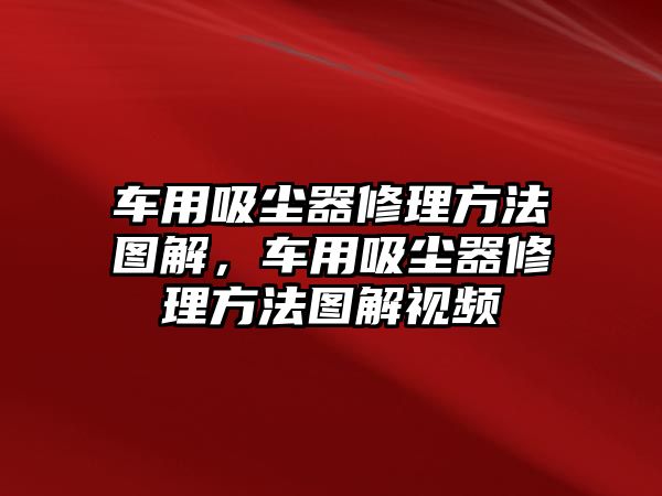 車用吸塵器修理方法圖解，車用吸塵器修理方法圖解視頻