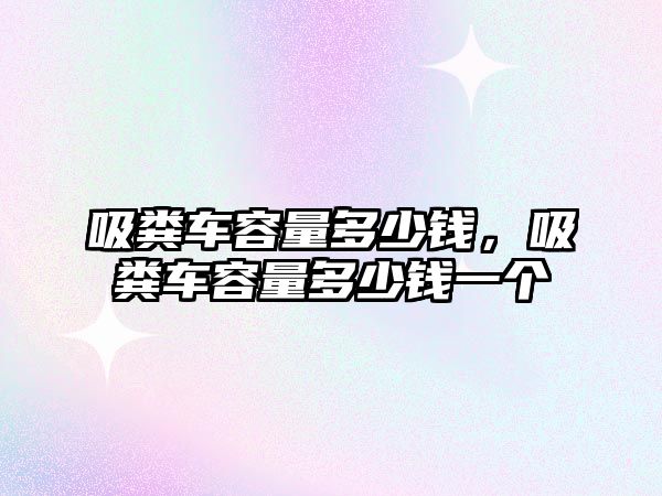 吸糞車容量多少錢，吸糞車容量多少錢一個(gè)