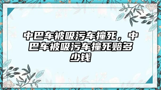 中巴車被吸污車撞死，中巴車被吸污車撞死賠多少錢