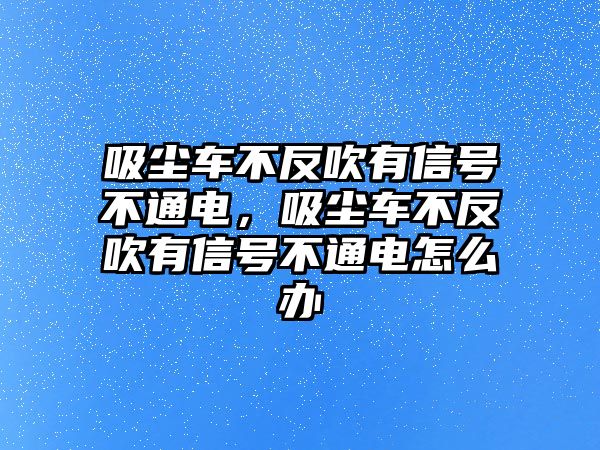 吸塵車不反吹有信號(hào)不通電，吸塵車不反吹有信號(hào)不通電怎么辦