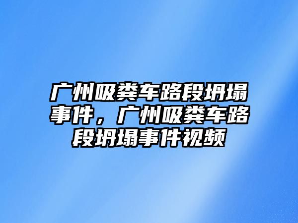 廣州吸糞車路段坍塌事件，廣州吸糞車路段坍塌事件視頻