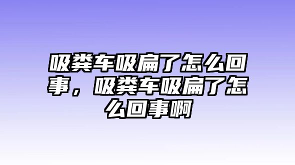 吸糞車吸扁了怎么回事，吸糞車吸扁了怎么回事啊