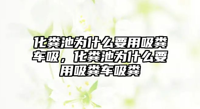 化糞池為什么要用吸糞車吸，化糞池為什么要用吸糞車吸糞