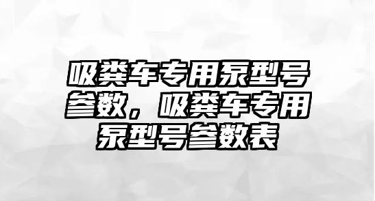 吸糞車專用泵型號參數，吸糞車專用泵型號參數表