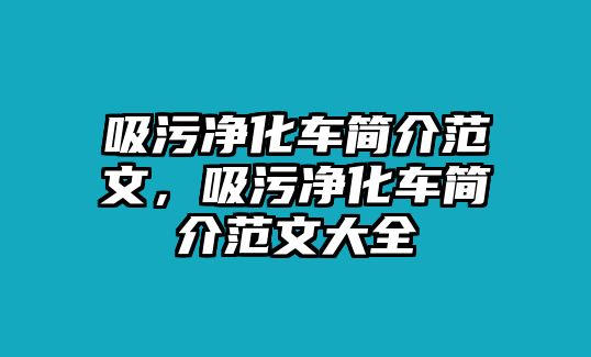 吸污凈化車簡(jiǎn)介范文，吸污凈化車簡(jiǎn)介范文大全