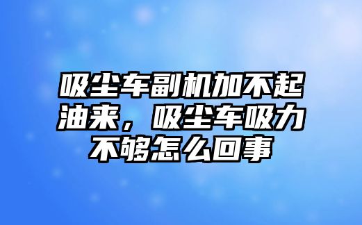 吸塵車副機(jī)加不起油來，吸塵車吸力不夠怎么回事