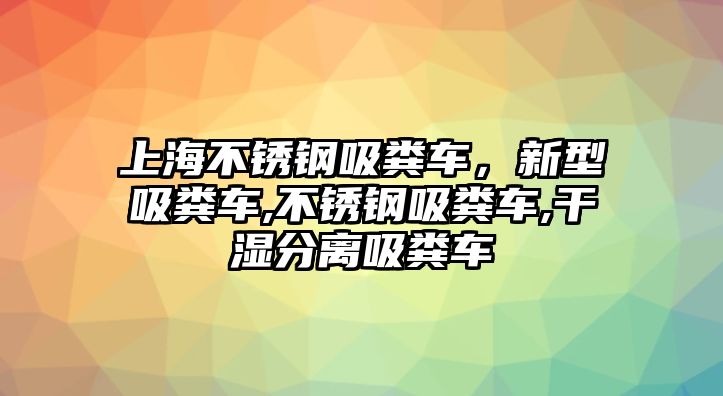 上海不銹鋼吸糞車，新型吸糞車,不銹鋼吸糞車,干濕分離吸糞車